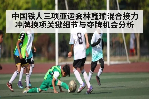 中国铁人三项亚运会林鑫瑜混合接力冲牌换项关键细节与夺牌机会分析