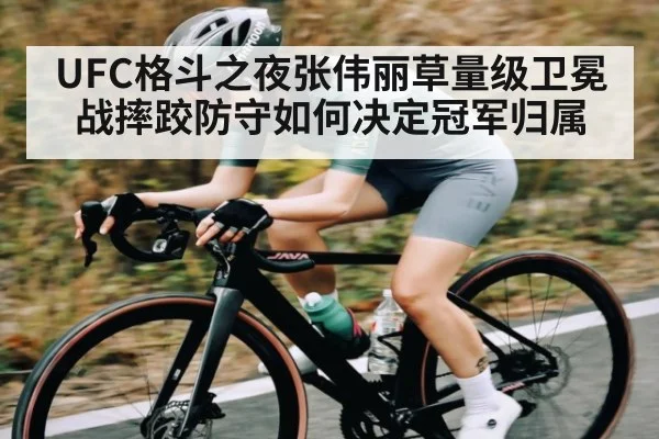 UFC格斗之夜张伟丽草量级卫冕战摔跤防守如何决定冠军归属