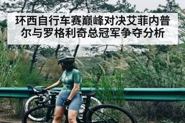 环西自行车赛巅峰对决艾菲内普尔与罗格利奇总冠军争夺分析