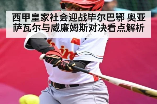 西甲皇家社会迎战毕尔巴鄂 奥亚萨瓦尔与威廉姆斯对决看点解析