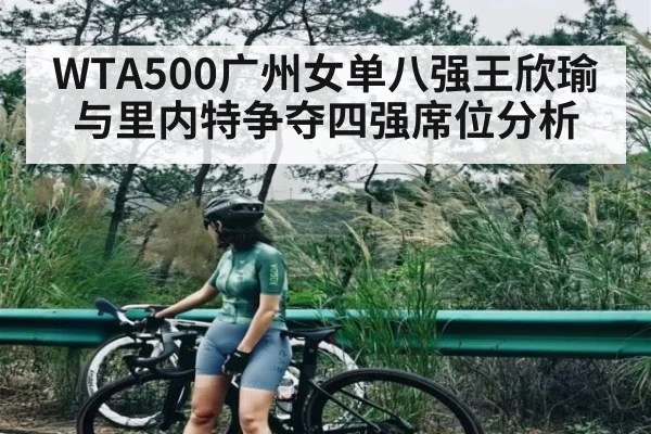 WTA500广州女单八强王欣瑜与里内特争夺四强席位分析