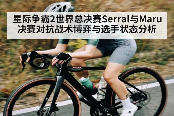 星际争霸2世界总决赛Serral与Maru决赛对抗战术博弈与选手状态分析